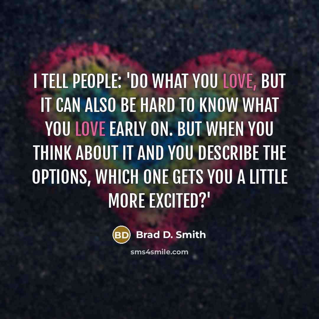 “I tell people: 'Do what you love, but it can…” quote by Brad D. Smith