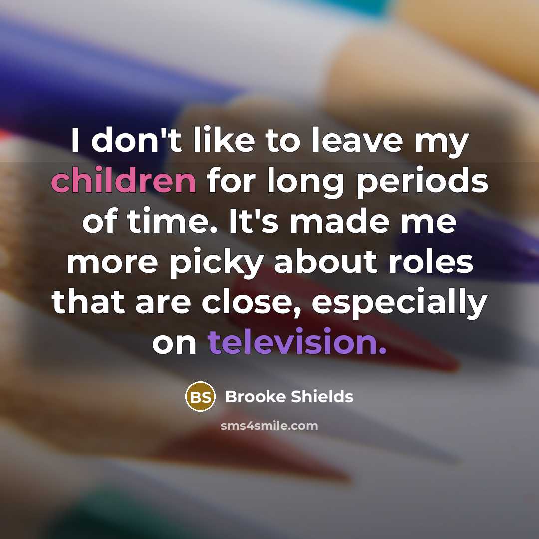 “I don't like to leave my children for long periods…” quote by Brooke Shields