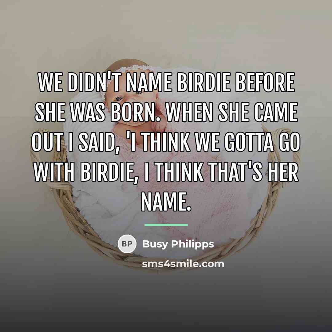 “We didn't name Birdie before she was born. When she…” quote by Busy Philipps