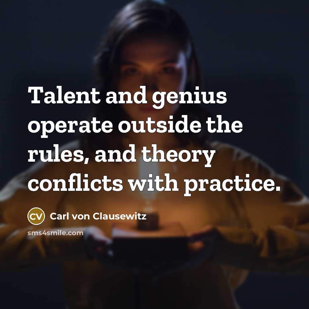 “Talent and genius operate outside the rules, and theory conflicts…” quote by Carl von Clausewitz