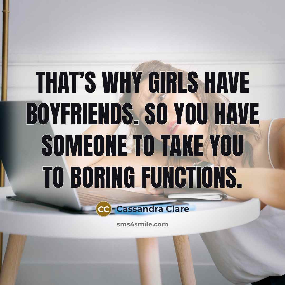 “That’s why girls have boyfriends. So you have someone to…” quote by Cassandra Clare