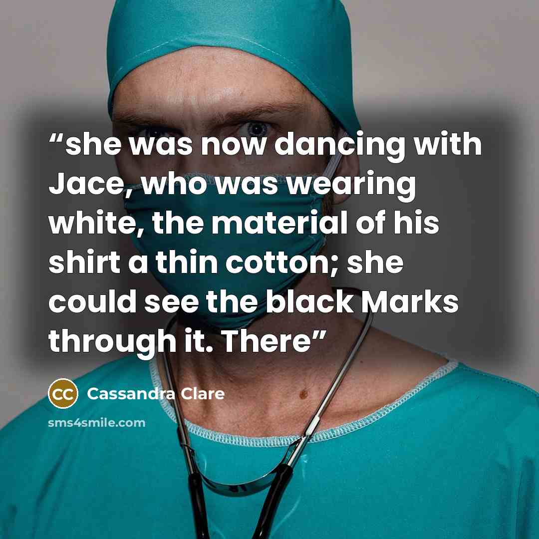“she was now dancing with Jace, who was wearing white, the material of his shirt a thin cotton; she could see the black Marks through it. There” quote by Cassandra Clare