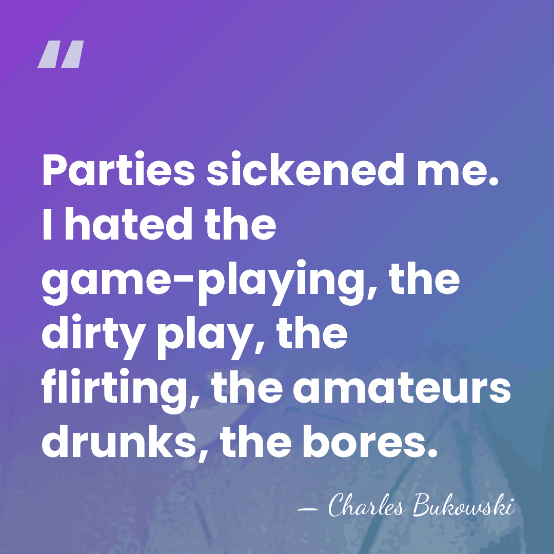 Parties sickened me. I hated the game-playing, the dirty play, the flirting,&hellip; - Charles Bukowski