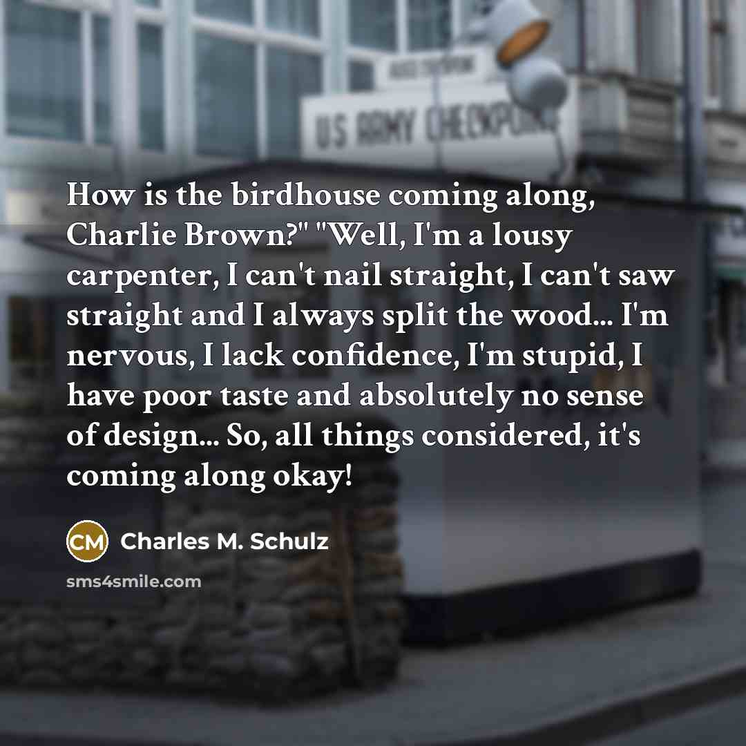 “How is the birdhouse coming along, Charlie Brown?" "Well, I'm…” quote by Charles M. Schulz
