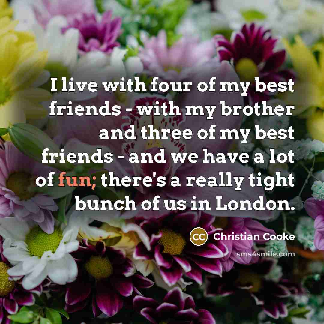 “I live with four of my best friends - with…” quote by Christian Cooke