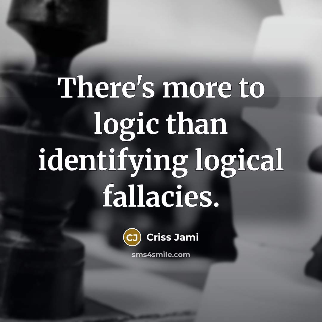 “There's more to logic than identifying logical fallacies.” quote by Criss Jami