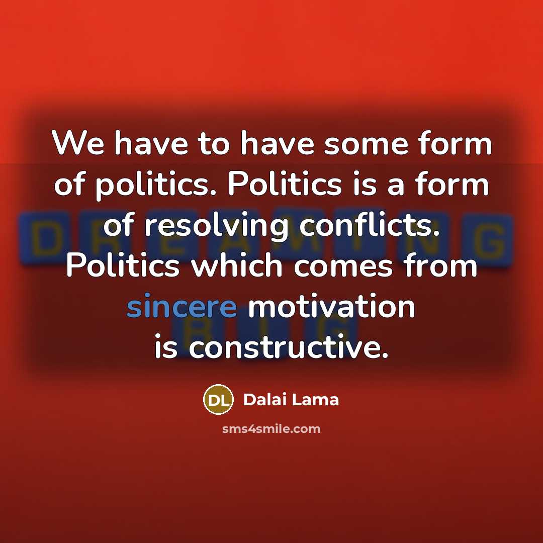 “We have to have some form of politics. Politics is…” quote by Dalai Lama