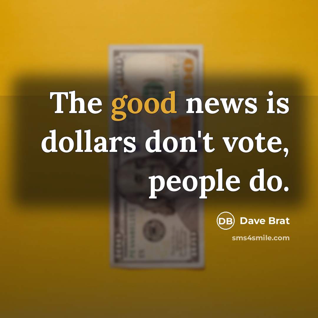 “The good news is dollars don't vote, people do.…” quote by Dave Brat