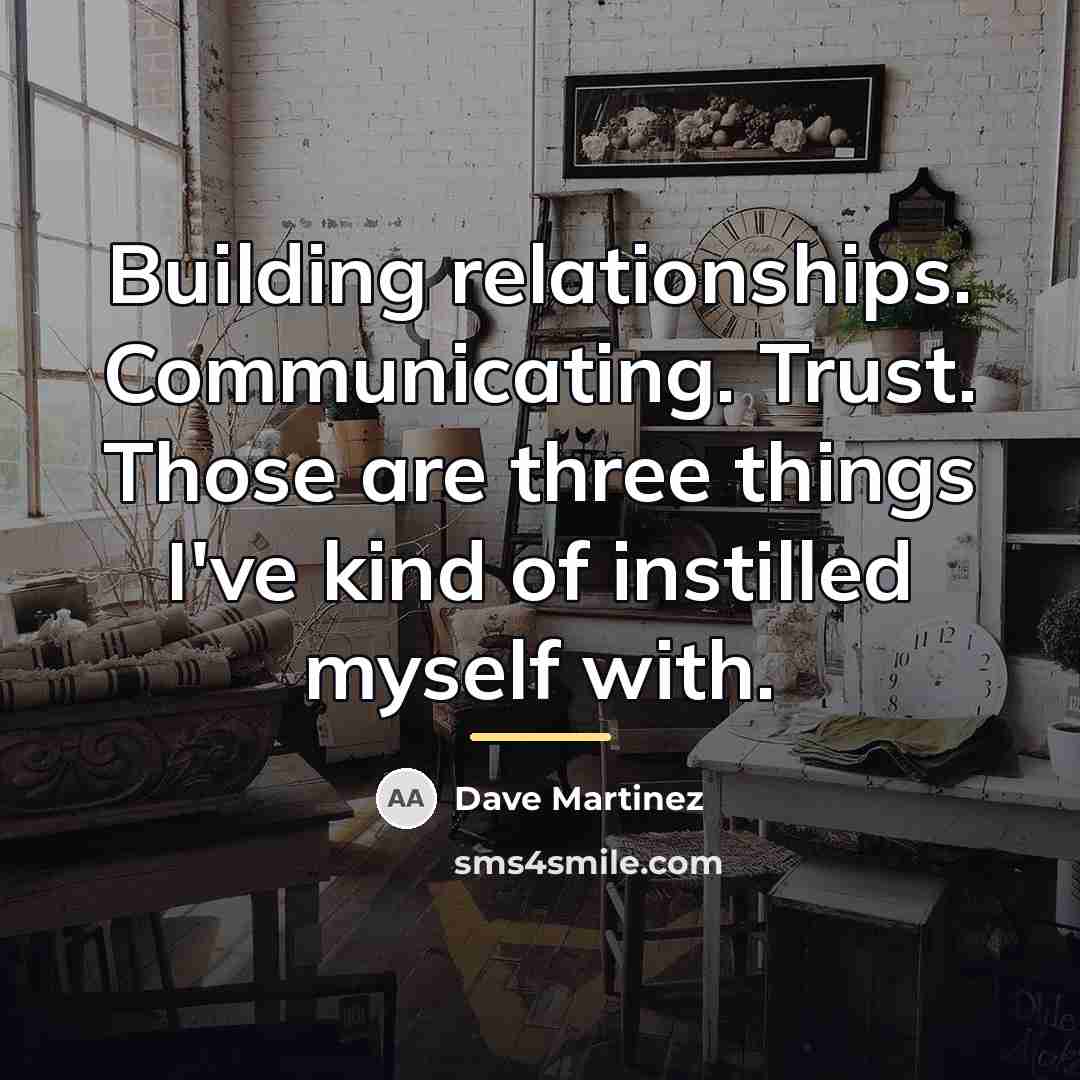 “Building relationships. Communicating. Trust. Those are three things I've kind…” quote by Dave Martinez