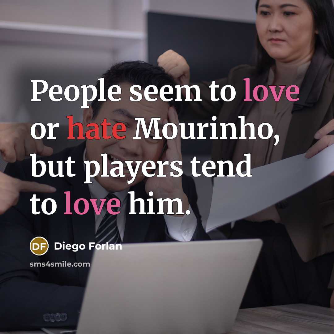 “People seem to love or hate Mourinho, but players tend to love him.” quote by Diego Forlan