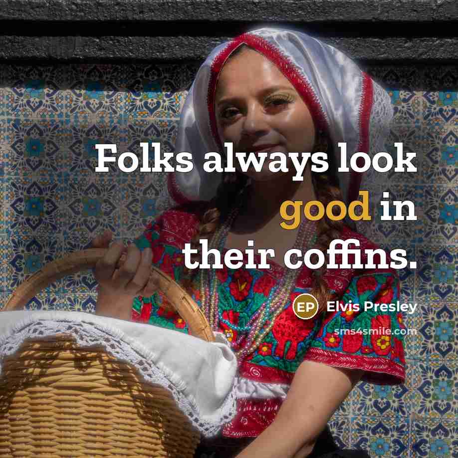 “Folks always look good in their coffins.…” quote by Elvis Presley