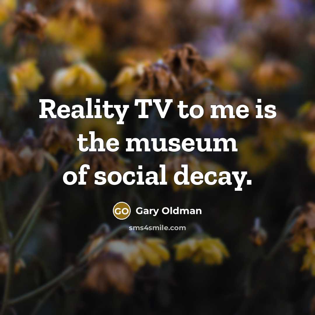 “Reality TV to me is the museum of social decay.…” quote by Gary Oldman