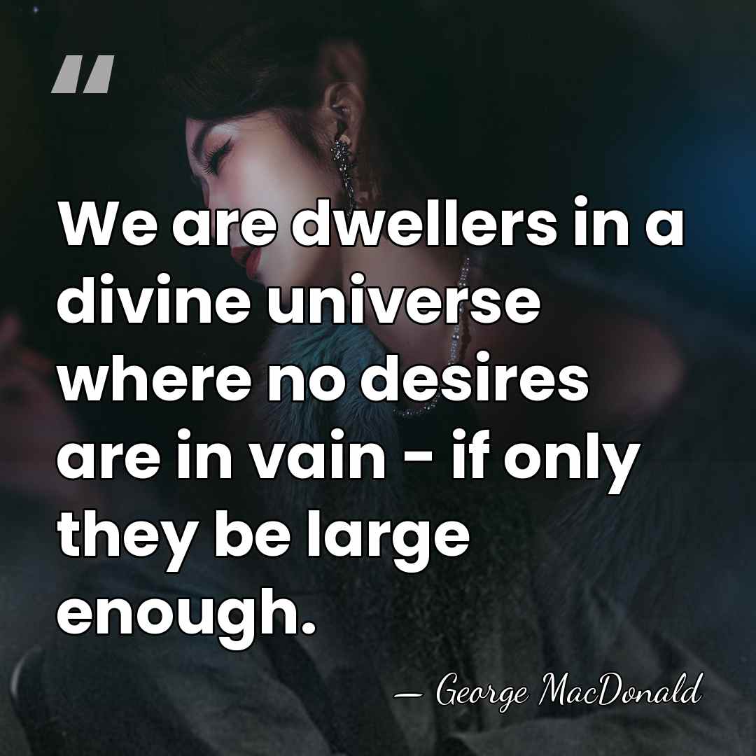 We are dwellers in a divine universe where no desires are in&hellip; - George MacDonald