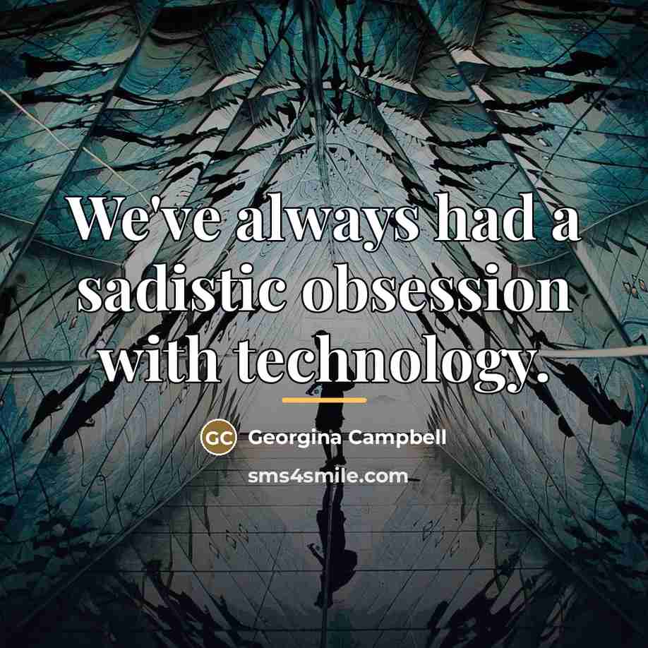 “We've always had a sadistic obsession with technology.…” quote by Georgina Campbell
