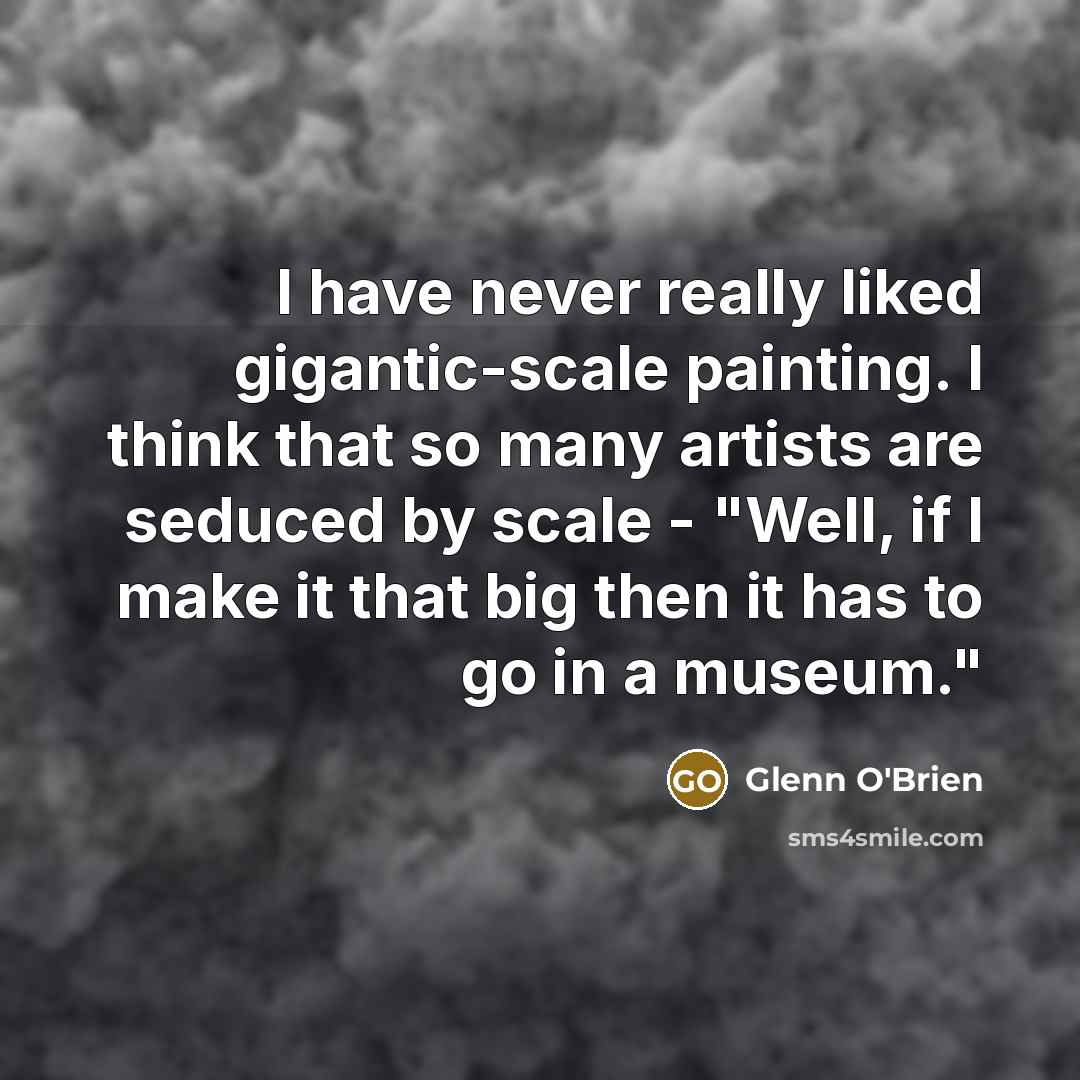 “I have never really liked gigantic-scale painting. I think that…” quote by Glenn O'Brien