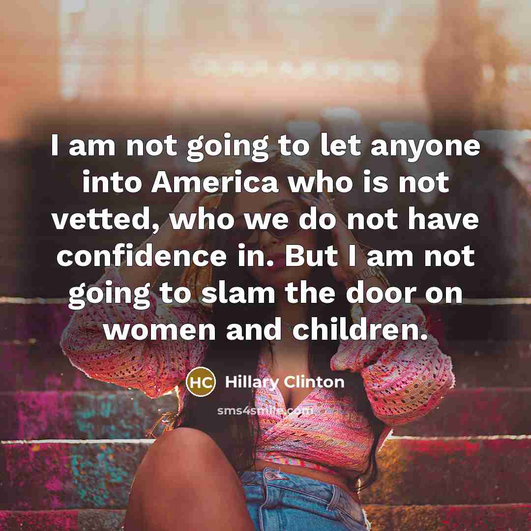 “I am not going to let anyone into America who…” quote by Hillary Clinton
