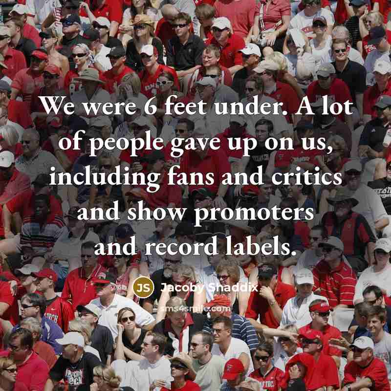 “We were 6 feet under. A lot of people gave…” quote by Jacoby Shaddix