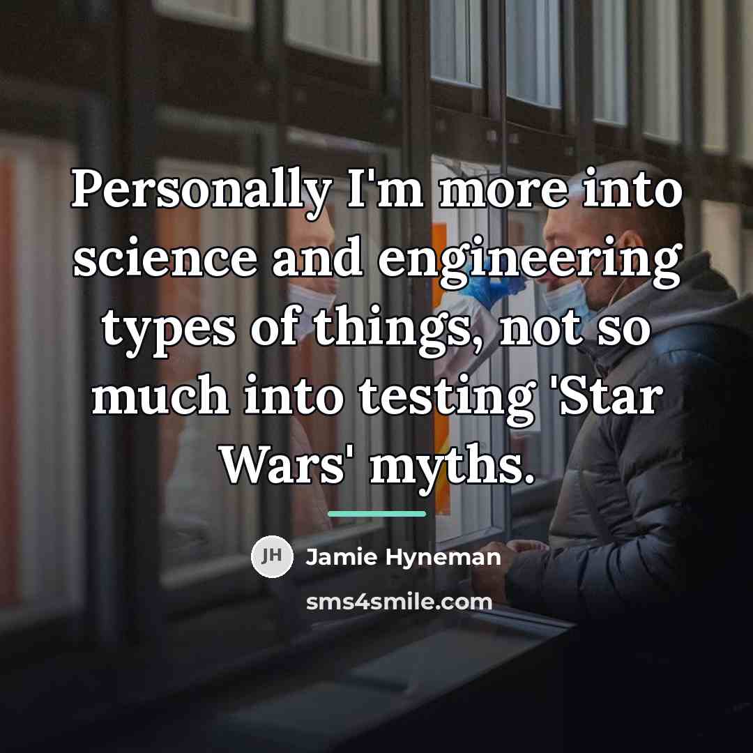 “Personally I'm more into science and engineering types of things,…” quote by Jamie Hyneman