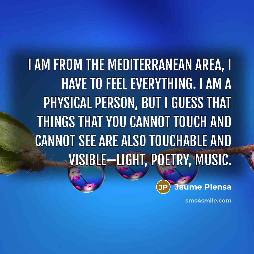 “I am from the Mediterranean area, I have to feel…” quote by Jaume Plensa