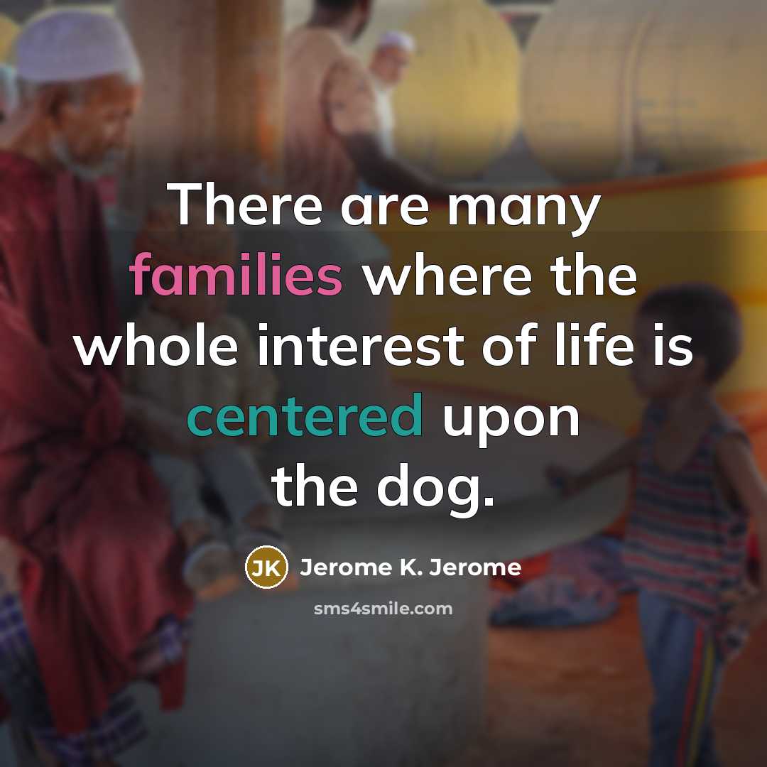 “There are many families where the whole interest of life is centered upon the dog.” quote by Jerome K. Jerome