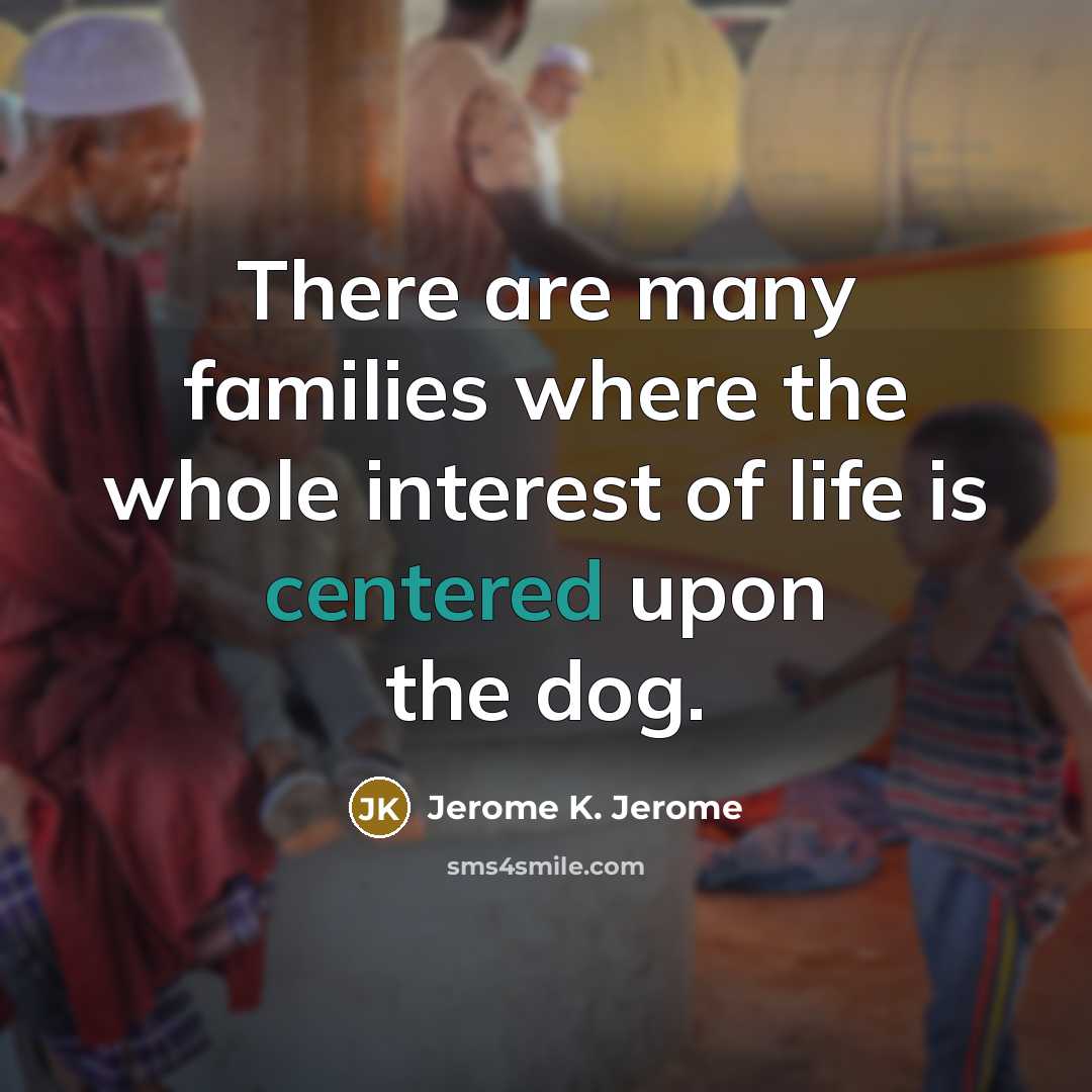 “There are many families where the whole interest of life…” quote by Jerome K. Jerome