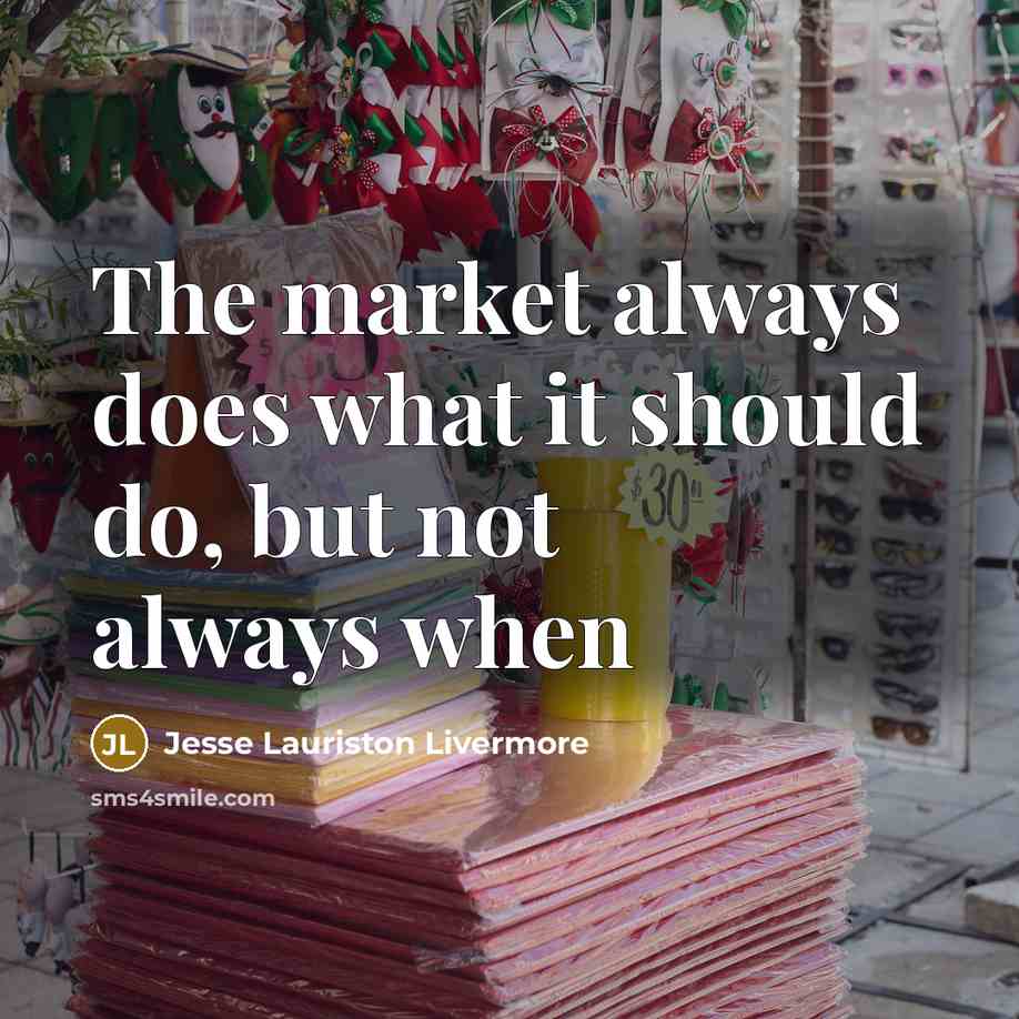 “The market always does what it should do, but not…” quote by Jesse Lauriston Livermore