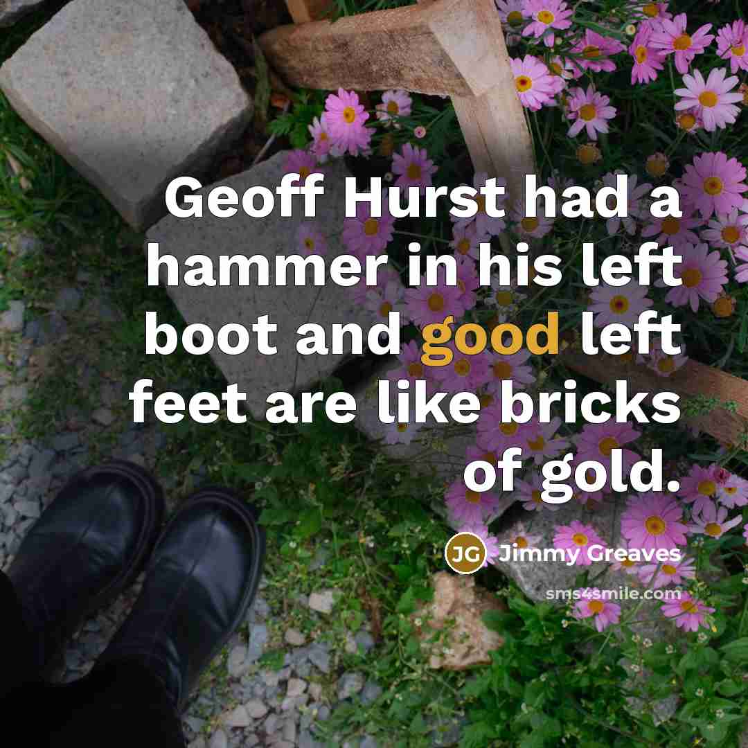 “Geoff Hurst had a hammer in his left boot and…” quote by Jimmy Greaves