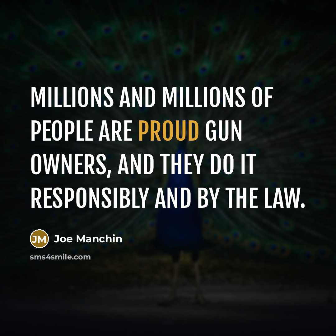 “Millions and millions of people are proud gun owners, and they do it responsibly and by the law.” quote by Joe Manchin