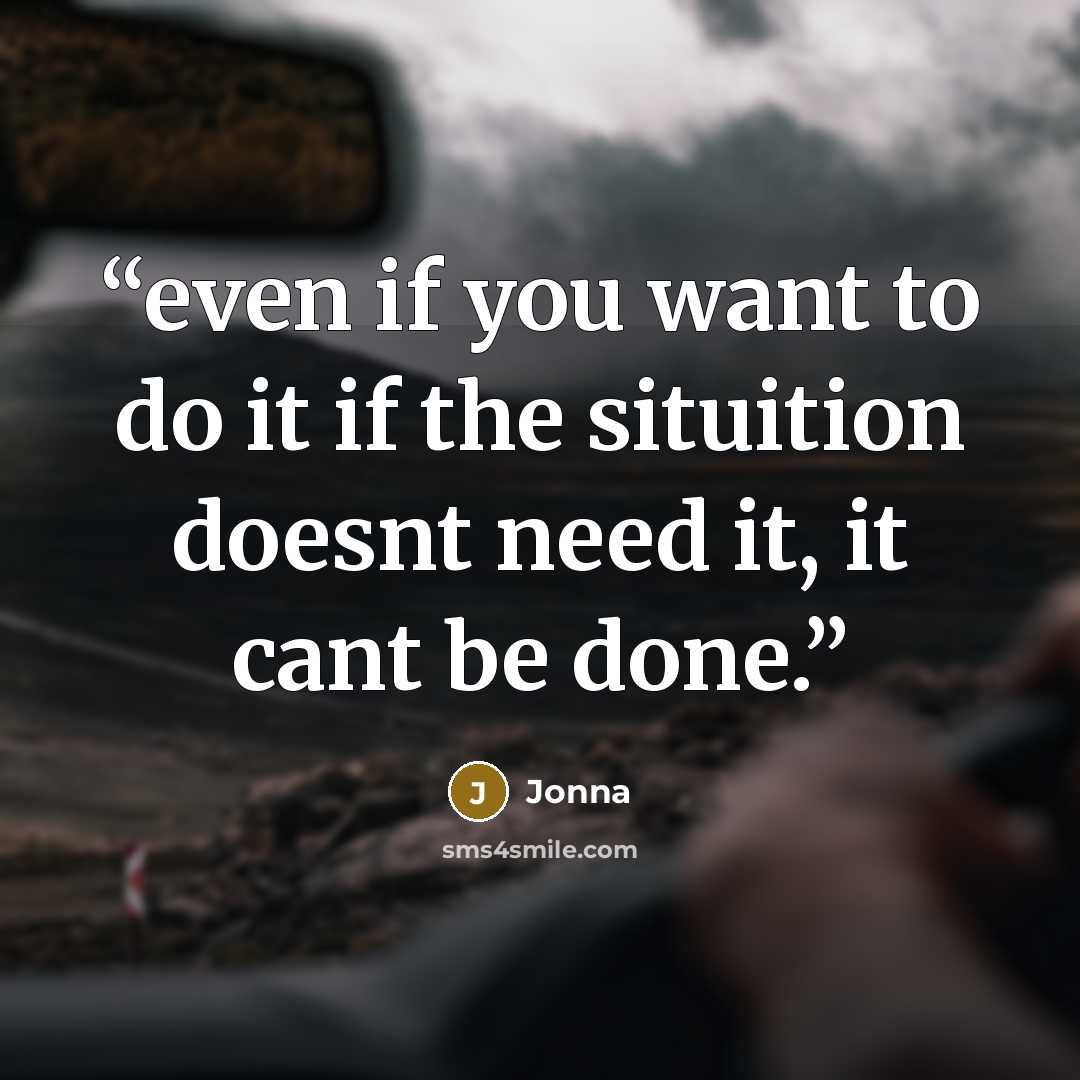 “even if you want to do it if the situition doesnt need it, it cant be done.” quote by Jonna