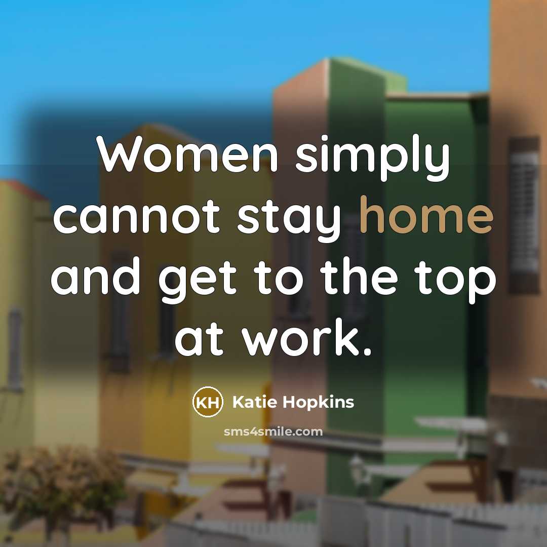 “Women simply cannot stay home and get to the top…” quote by Katie Hopkins