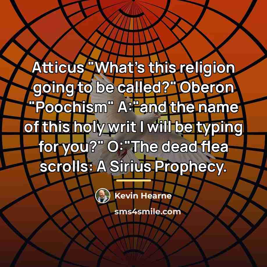 “Atticus "What's this religion going to be called?" Oberon "Poochism"…” quote by Kevin Hearne