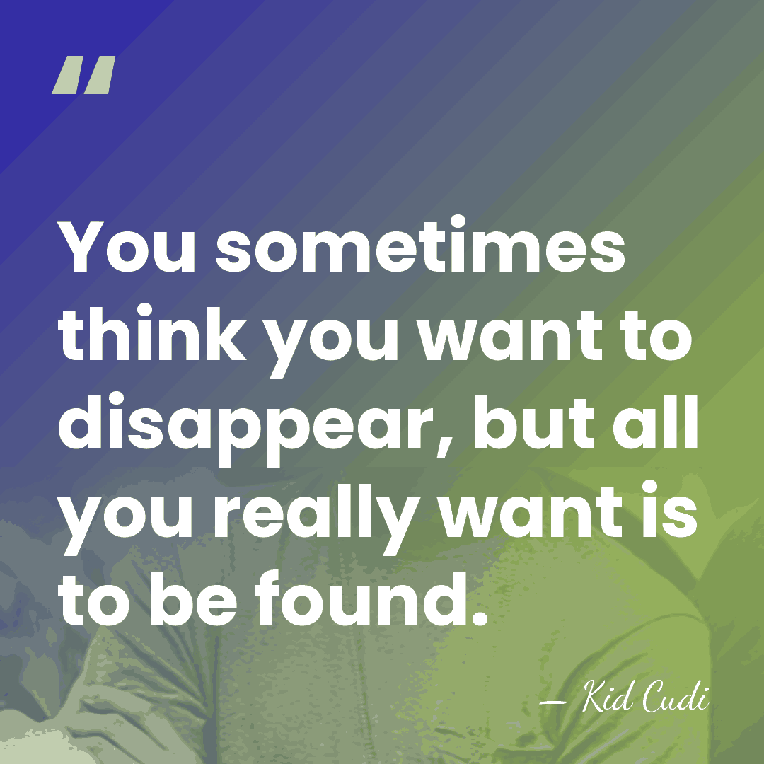 You sometimes think you want to disappear, but all you really want&hellip; - Kid Cudi