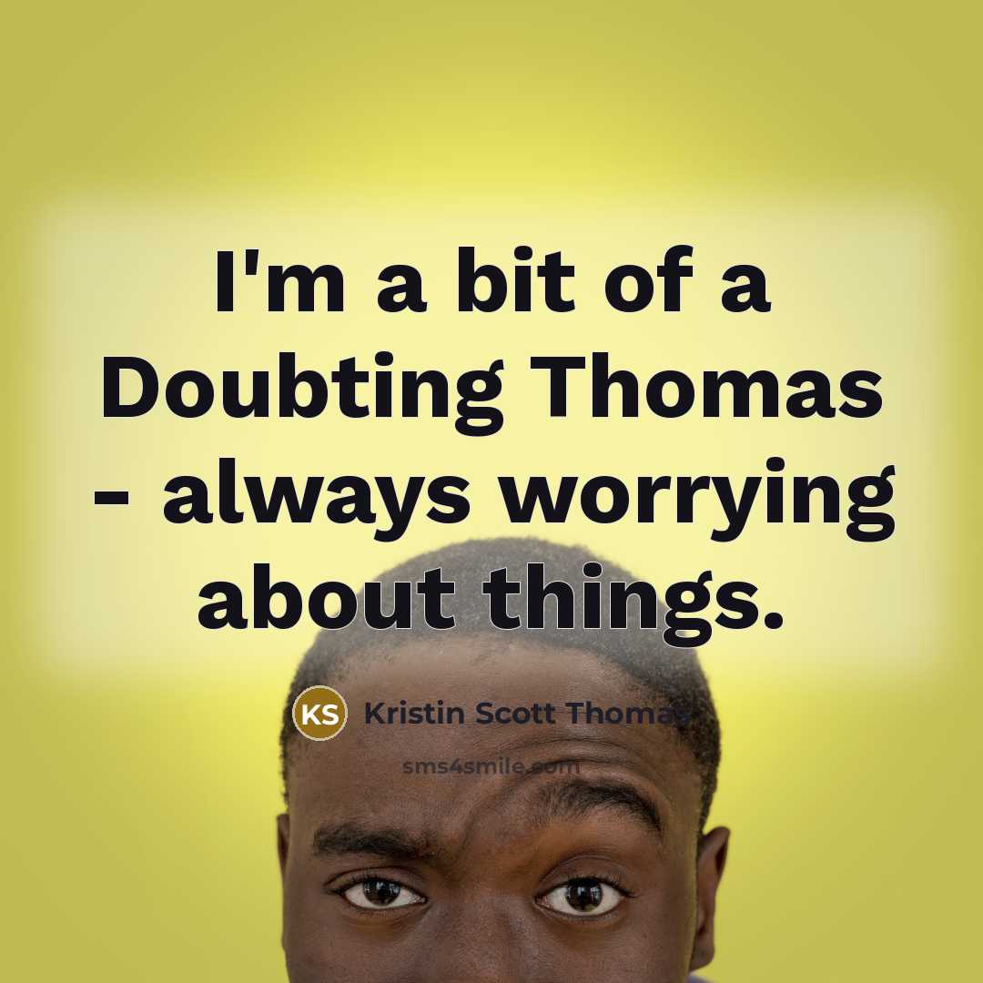“I'm a bit of a Doubting Thomas - always worrying…” quote by Kristin Scott Thomas