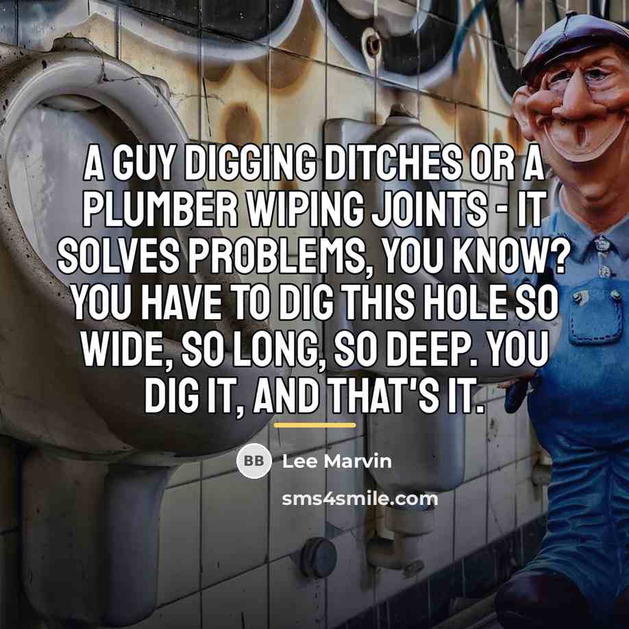 “A guy digging ditches or a plumber wiping joints -…” quote by Lee Marvin