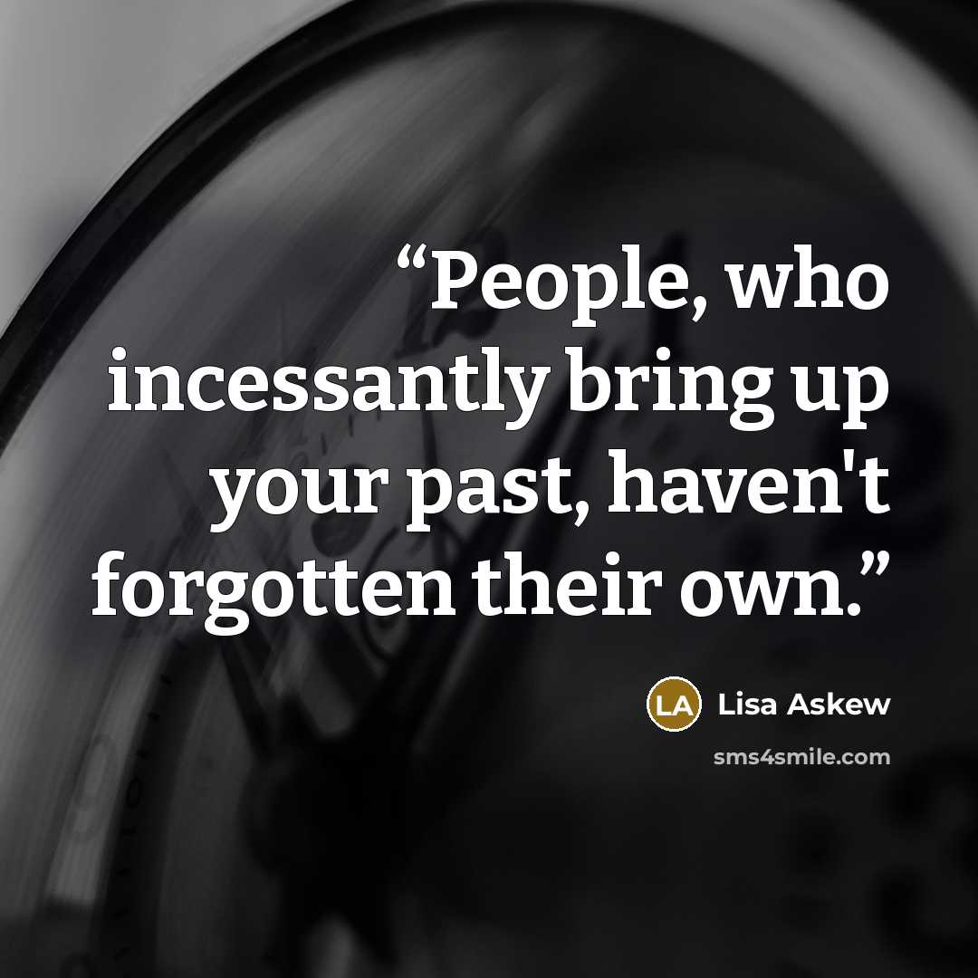 “People, who incessantly bring up your past, haven't forgotten their own.” quote by Lisa Askew