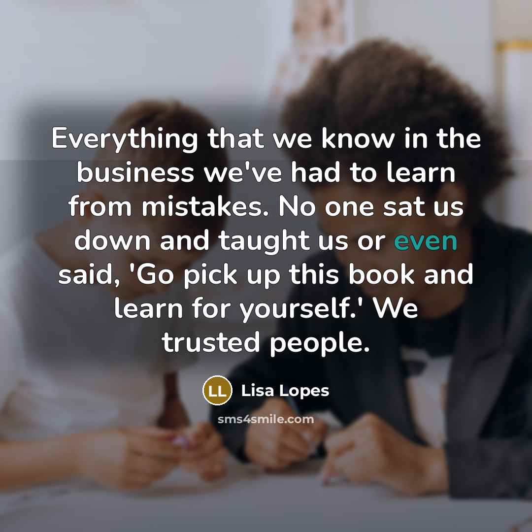 “Everything that we know in the business we've had to…” quote by Lisa Lopes