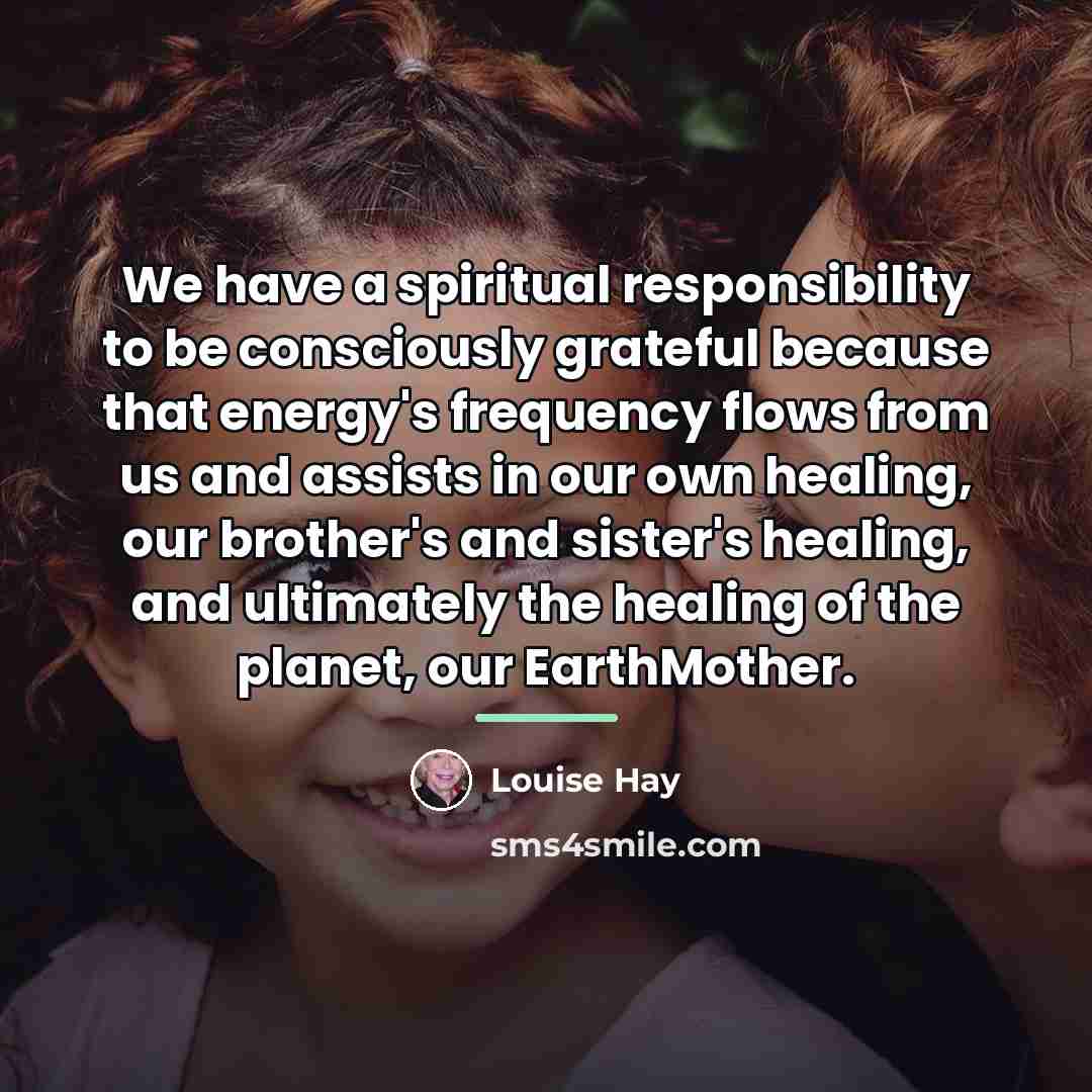 “We have a spiritual responsibility to be consciously grateful because…” quote by Louise Hay