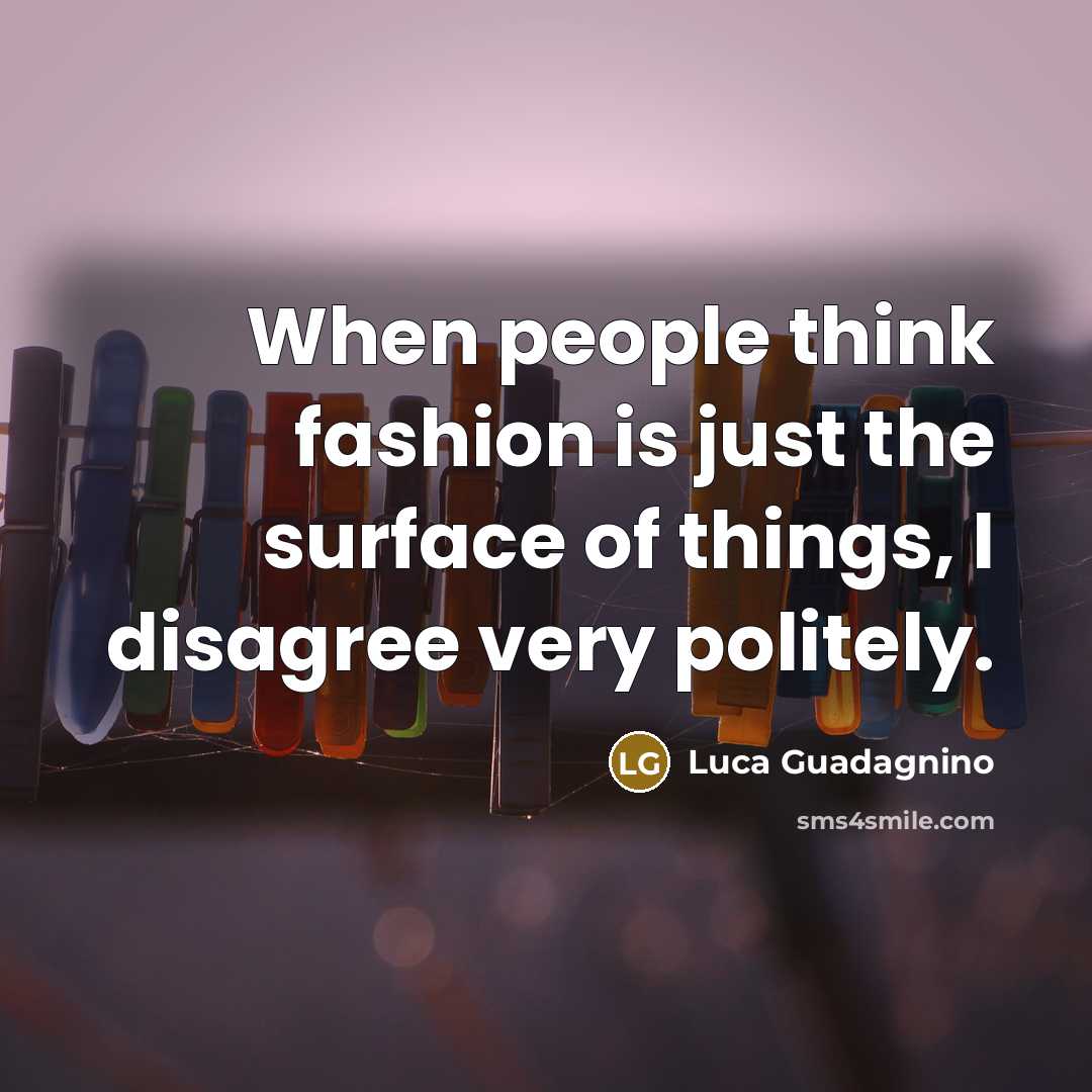“When people think fashion is just the surface of things,…” quote by Luca Guadagnino