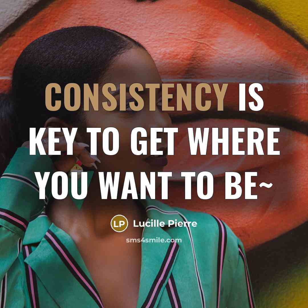 “Consistency is key to get where you want to be~…” quote by Lucille Pierre