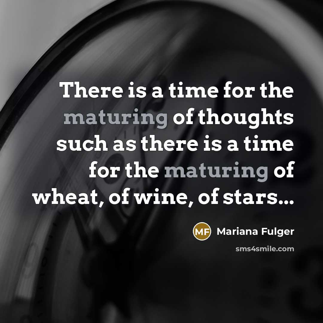 “There is a time for the maturing of thoughts such as there is a time for the maturing of wheat, of wine, of stars...” quote by Mariana Fulger