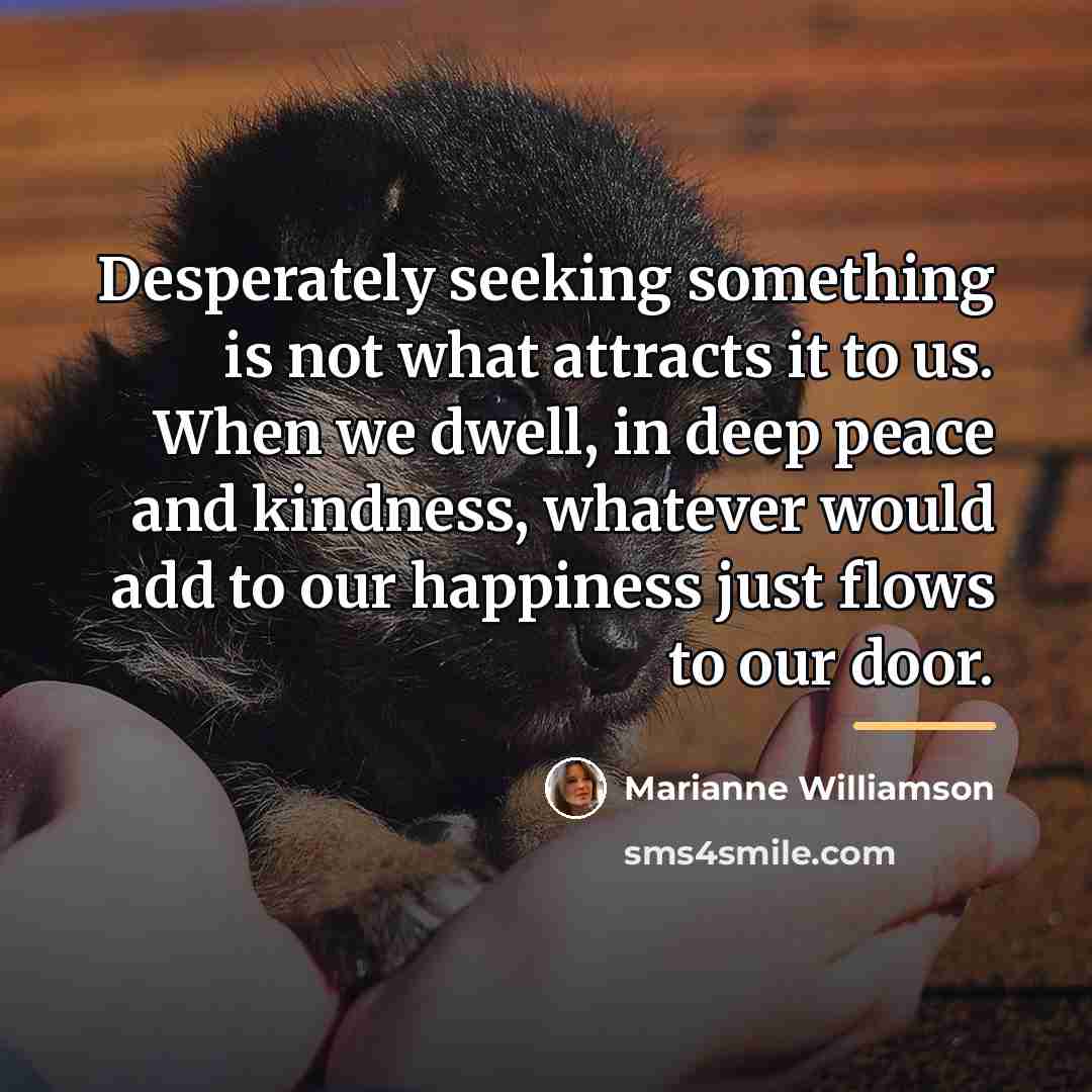 “Desperately seeking something is not what attracts it to us.…” quote by Marianne Williamson