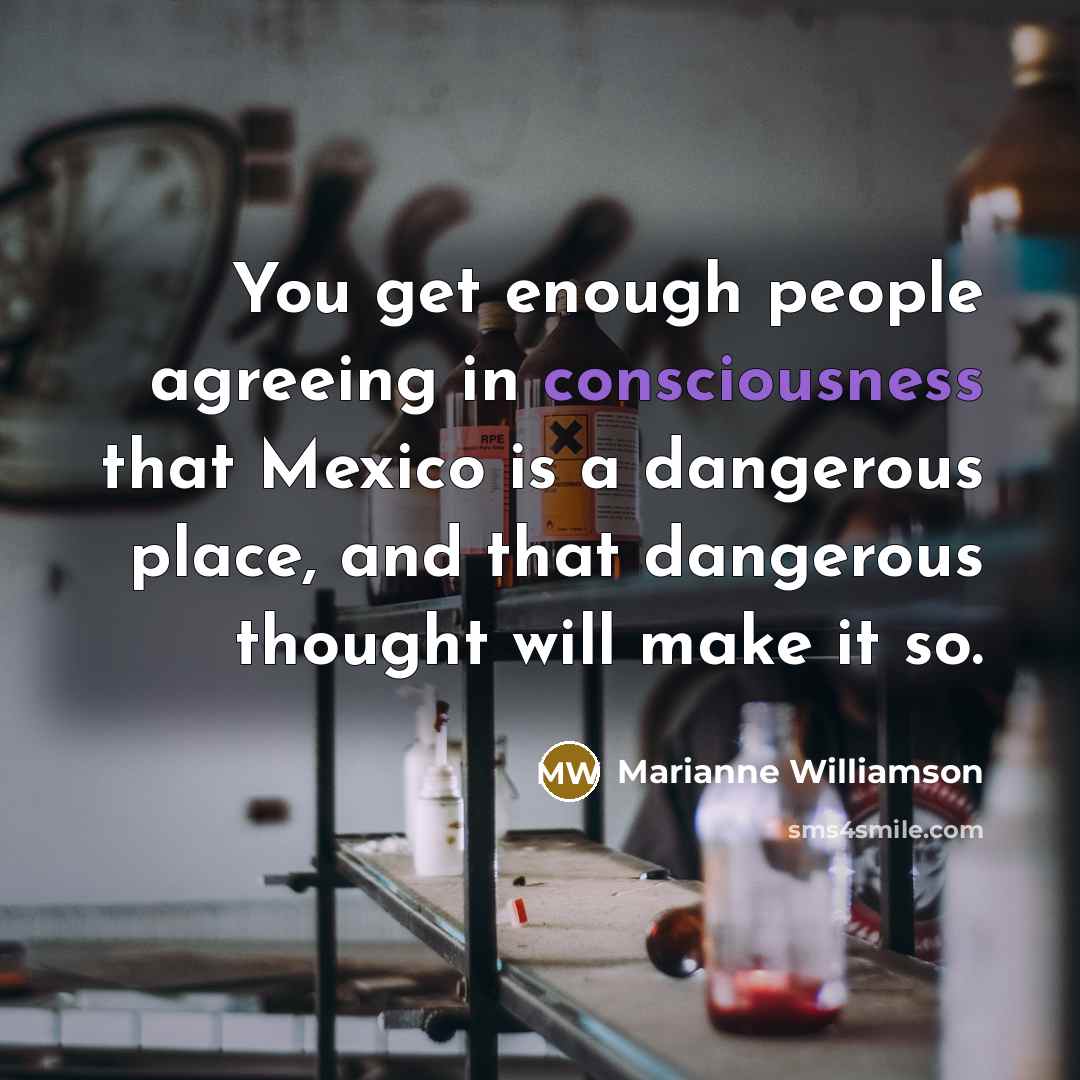 “You get enough people agreeing in consciousness that Mexico is…” quote by Marianne Williamson