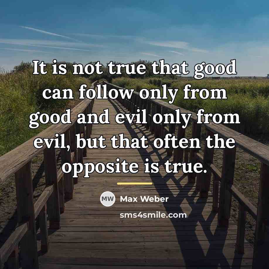 “It is not true that good can follow only from…” quote by Max Weber