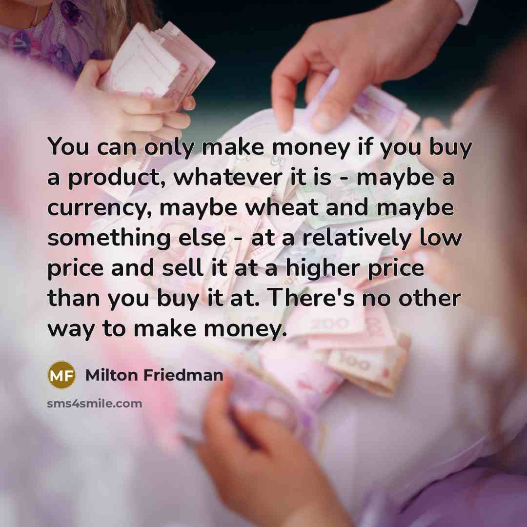 “You can only make money if you buy a product,…” quote by Milton Friedman