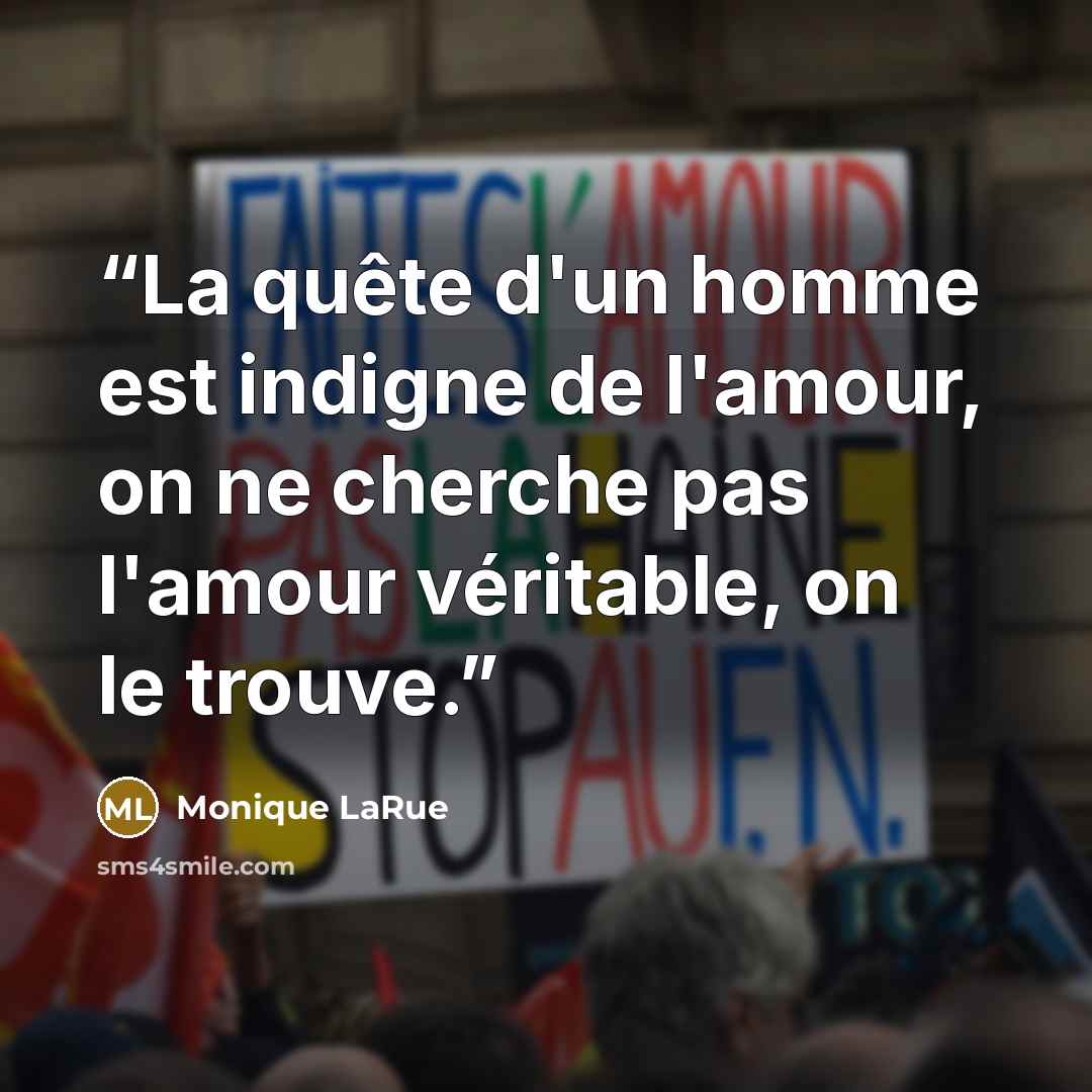 “La quête d'un homme est indigne de l'amour, on ne cherche pas l'amour véritable, on le trouve.” quote by Monique LaRue