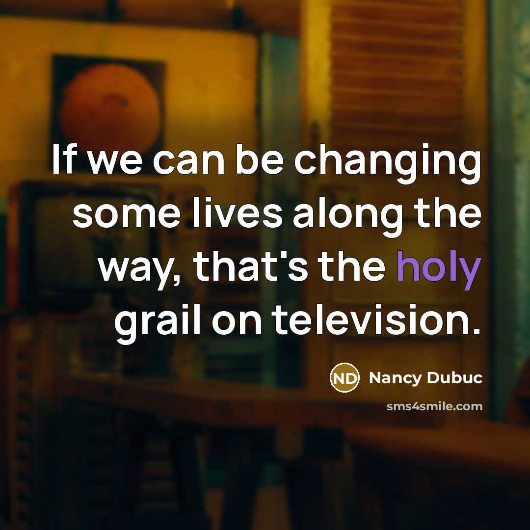 “If we can be changing some lives along the way,…” quote by Nancy Dubuc