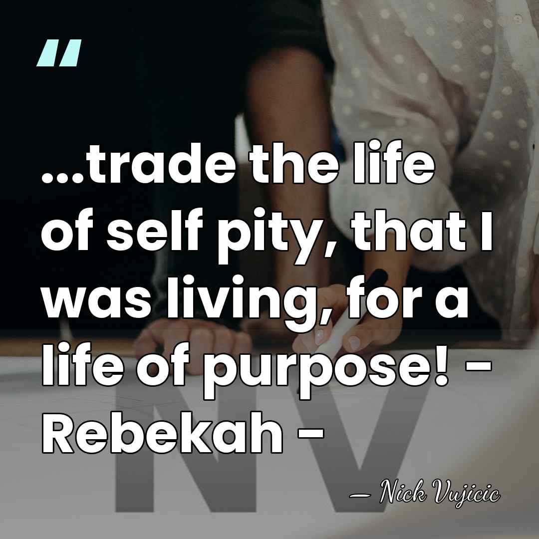 ...trade the life of self pity, that I was living, for a&hellip; - Nick Vujicic
