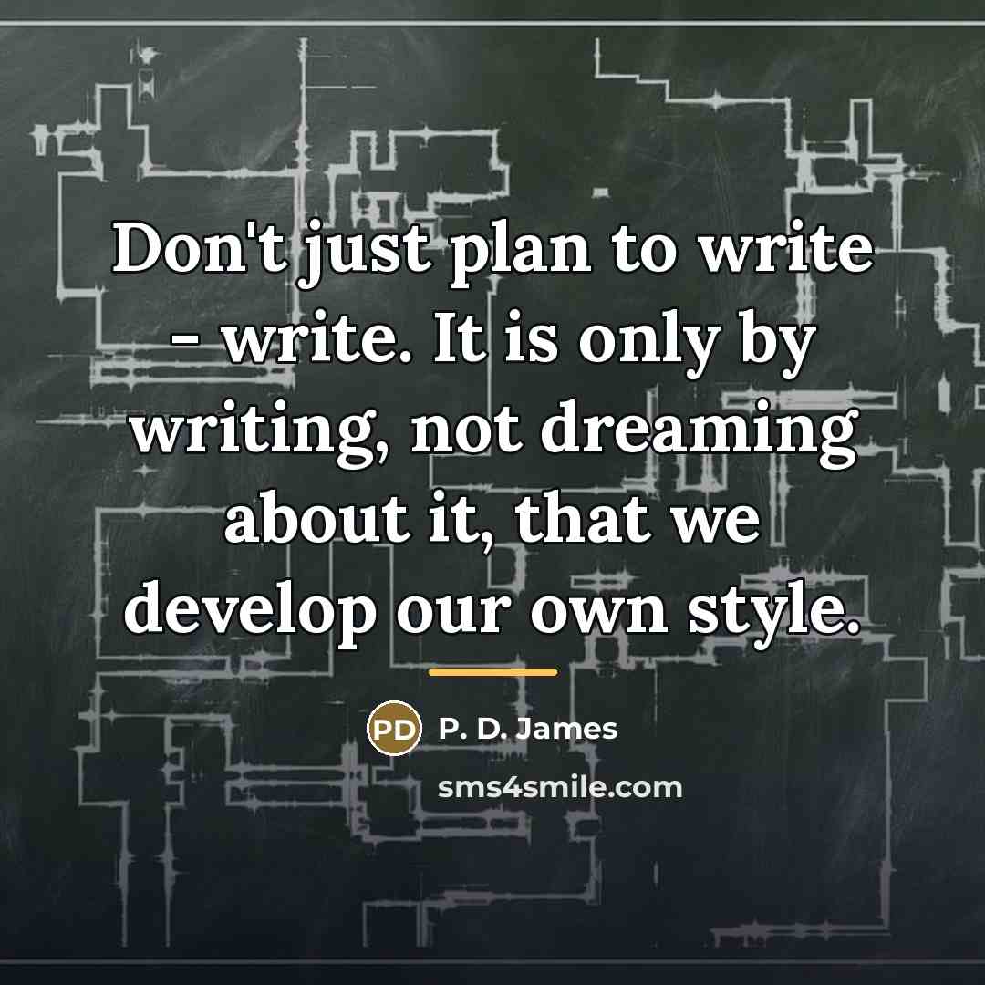 “Don't just plan to write - write. It is only…” quote by P. D. James