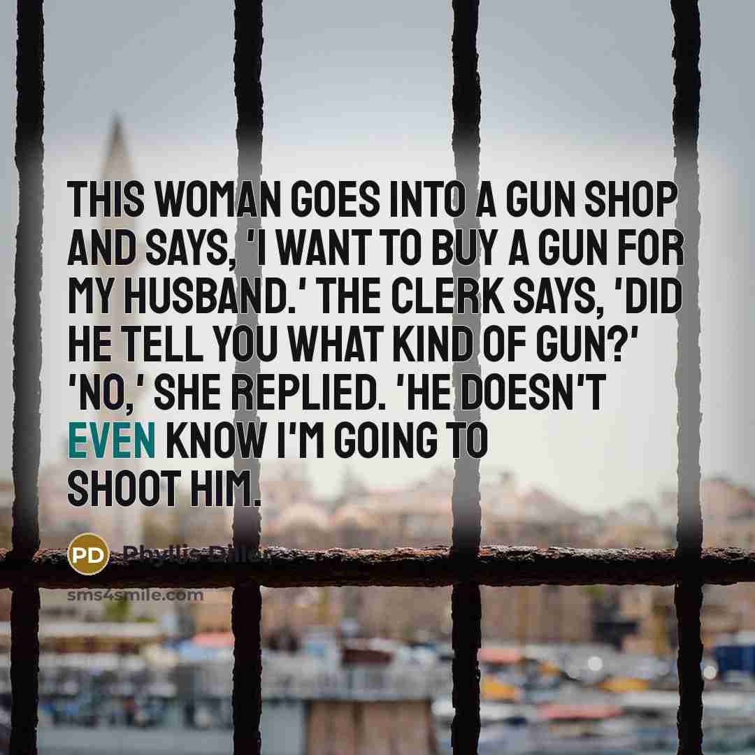 “This woman goes into a gun shop and says, 'I…” quote by Phyllis Diller