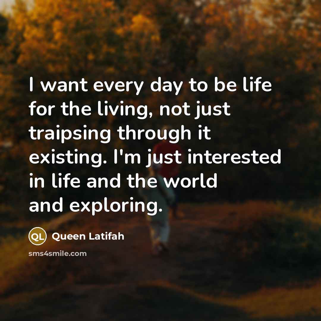 “I want every day to be life for the living,…” quote by Queen Latifah